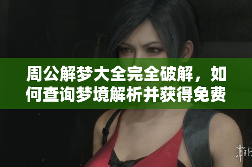 周公解梦大全完全破解，如何查询梦境解析并获得免费解答