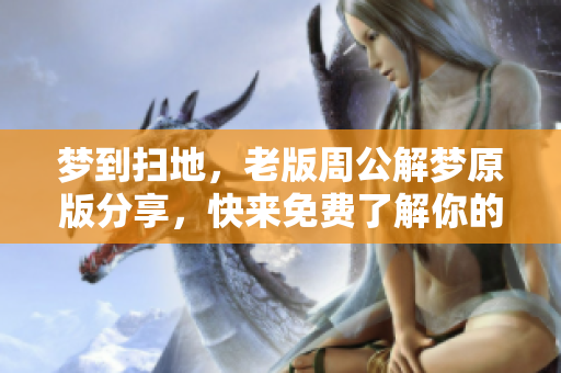 梦到扫地，老版周公解梦原版分享，快来免费了解你的梦境含义！