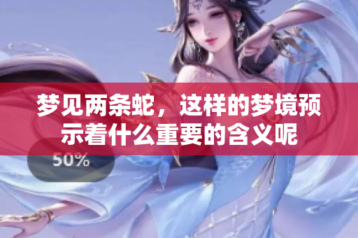 梦见两条蛇，这样的梦境预示着什么重要的含义呢