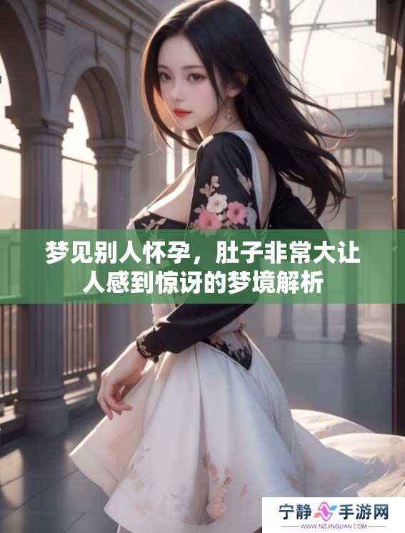 梦见别人怀孕，肚子非常大让人感到惊讶的梦境解析