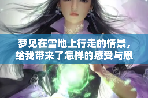 梦见在雪地上行走的情景，给我带来了怎样的感受与思考