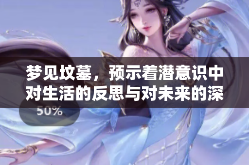 梦见坟墓，预示着潜意识中对生活的反思与对未来的深思熟虑