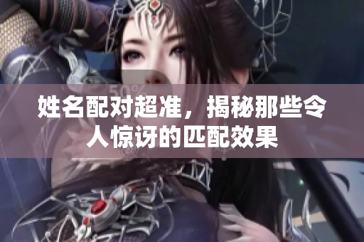 姓名配对超准，揭秘那些令人惊讶的匹配效果