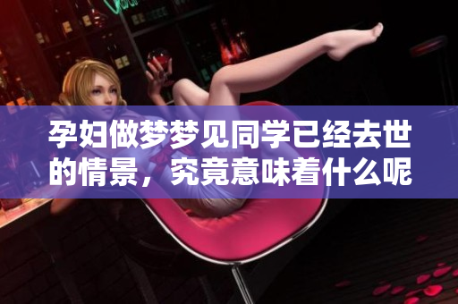 孕妇做梦梦见同学已经去世的情景，究竟意味着什么呢