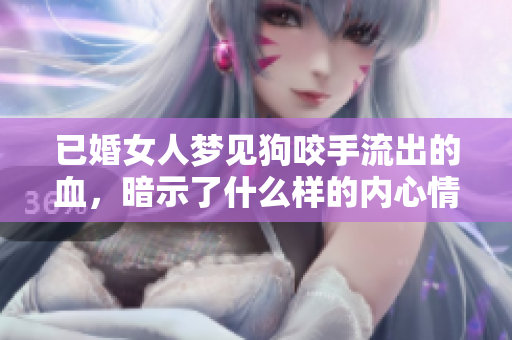 已婚女人梦见狗咬手流出的血，暗示了什么样的内心情绪呢