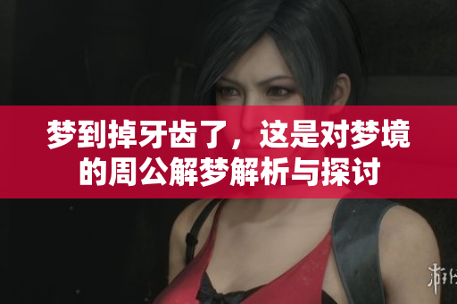梦到掉牙齿了，这是对梦境的周公解梦解析与探讨