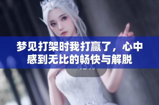 梦见打架时我打赢了，心中感到无比的畅快与解脱