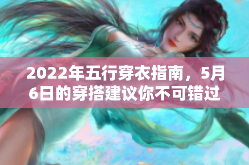 2022年五行穿衣指南，5月6日的穿搭建议你不可错过