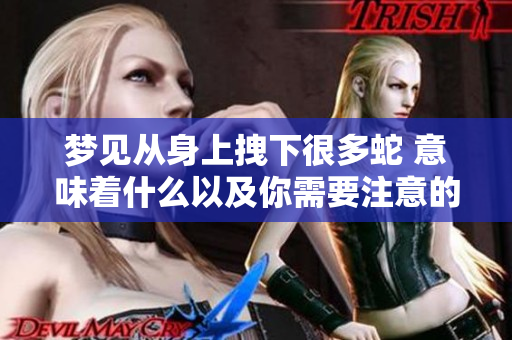 梦见从身上拽下很多蛇 意味着什么以及你需要注意的事项