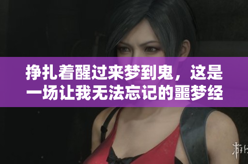 挣扎着醒过来梦到鬼，这是一场让我无法忘记的噩梦经历
