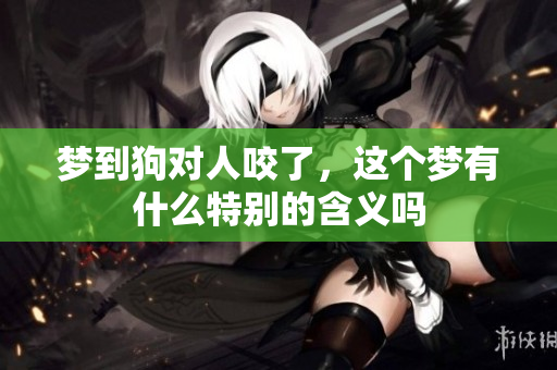 梦到狗对人咬了，这个梦有什么特别的含义吗