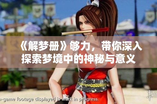《解梦册》够力，带你深入探索梦境中的神秘与意义