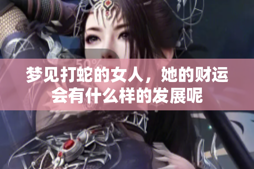 梦见打蛇的女人，她的财运会有什么样的发展呢