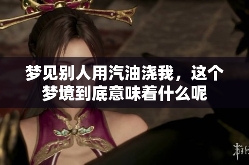 梦见别人用汽油浇我，这个梦境到底意味着什么呢