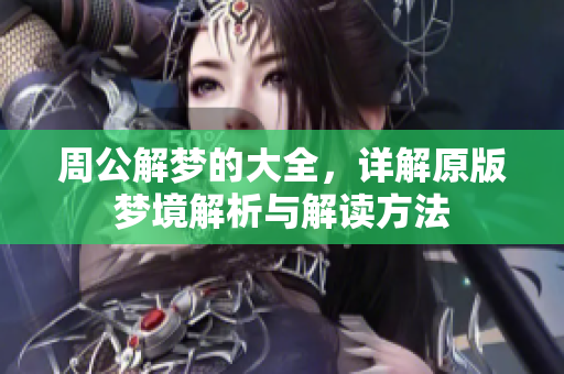 周公解梦的大全，详解原版梦境解析与解读方法