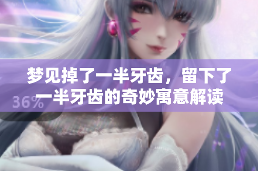梦见掉了一半牙齿，留下了一半牙齿的奇妙寓意解读