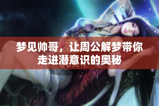 梦见帅哥，让周公解梦带你走进潜意识的奥秘
