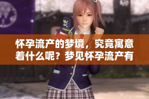怀孕流产的梦境，究竟寓意着什么呢？梦见怀孕流产有何深意？
