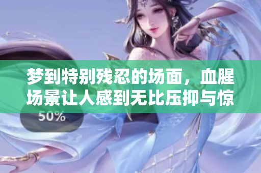 梦到特别残忍的场面，血腥场景让人感到无比压抑与惊恐