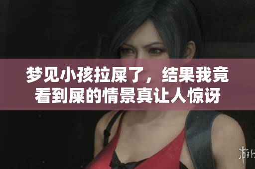 梦见小孩拉屎了，结果我竟看到屎的情景真让人惊讶