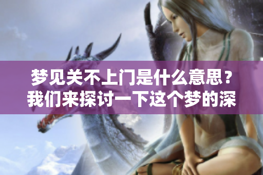 梦见关不上门是什么意思？我们来探讨一下这个梦的深层含义。