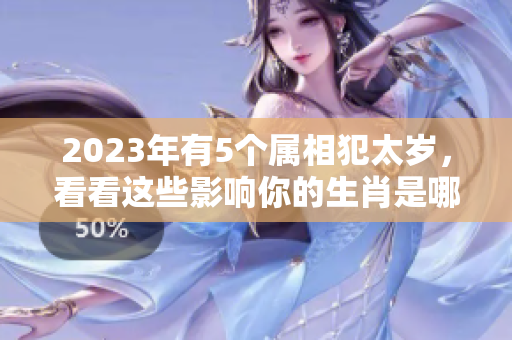 2023年有5个属相犯太岁，看看这些影响你的生肖是哪些