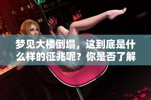 梦见大楼倒塌，这到底是什么样的征兆呢？你是否了解其中的含义？