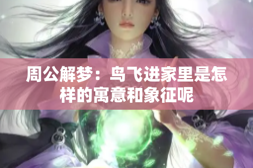 周公解梦：鸟飞进家里是怎样的寓意和象征呢