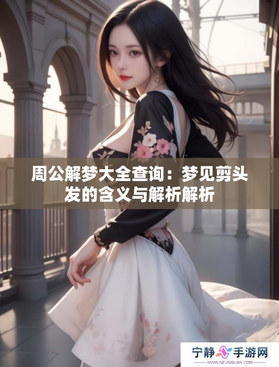 周公解梦大全查询：梦见剪头发的含义与解析解析