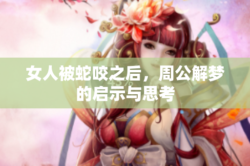女人被蛇咬之后，周公解梦的启示与思考