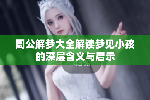 周公解梦大全解读梦见小孩的深层含义与启示
