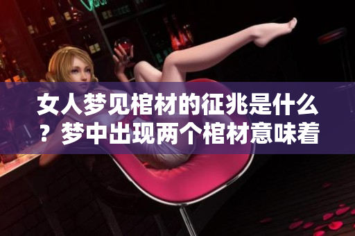 女人梦见棺材的征兆是什么？梦中出现两个棺材意味着什么呢