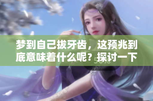 梦到自己拔牙齿，这预兆到底意味着什么呢？探讨一下潜在的含义与解释。