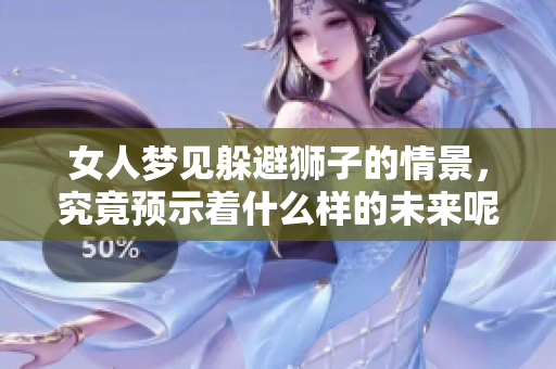 女人梦见躲避狮子的情景，究竟预示着什么样的未来呢