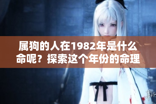 属狗的人在1982年是什么命呢？探索这个年份的命理秘密。