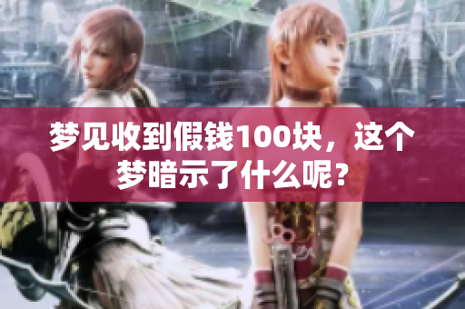 梦见收到假钱100块，这个梦暗示了什么呢？