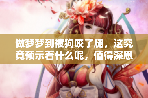做梦梦到被狗咬了腿，这究竟预示着什么呢，值得深思。
