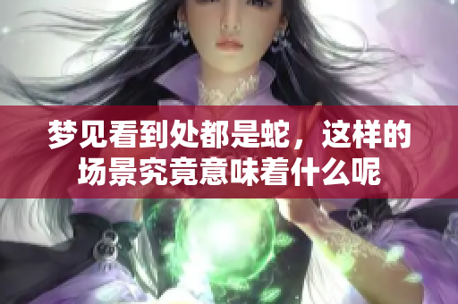 梦见看到处都是蛇，这样的场景究竟意味着什么呢