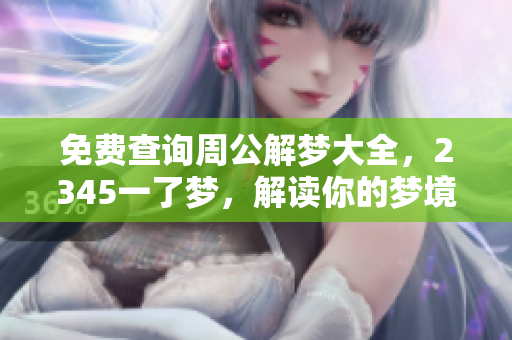 免费查询周公解梦大全，2345一了梦，解读你的梦境秘密！