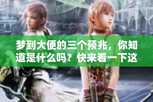 梦到大便的三个预兆，你知道是什么吗？快来看一下这些有趣的解读吧！