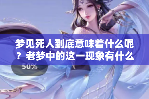 梦见死人到底意味着什么呢？老梦中的这一现象有什么特别的含义吗？