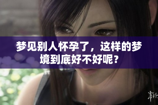 梦见别人怀孕了，这样的梦境到底好不好呢？