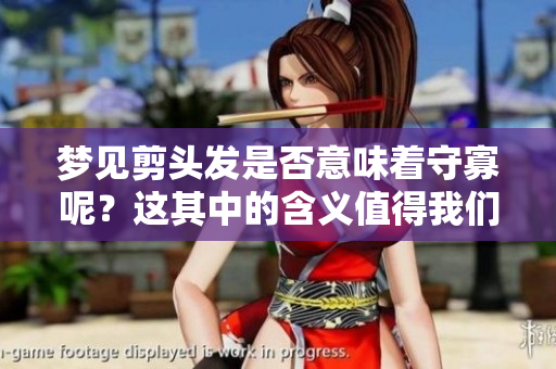 梦见剪头发是否意味着守寡呢？这其中的含义值得我们深入探讨。