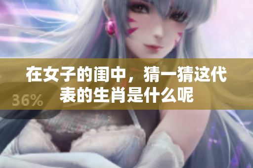 在女子的闺中，猜一猜这代表的生肖是什么呢
