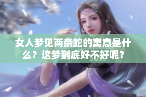 女人梦见两条蛇的寓意是什么？这梦到底好不好呢？