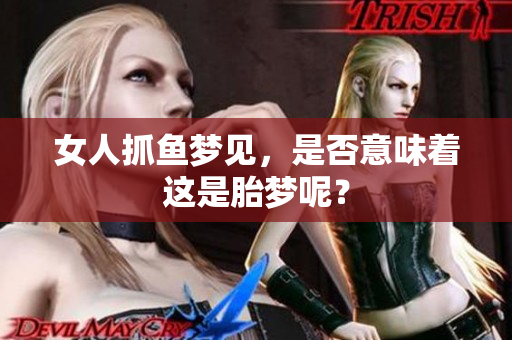 女人抓鱼梦见，是否意味着这是胎梦呢？