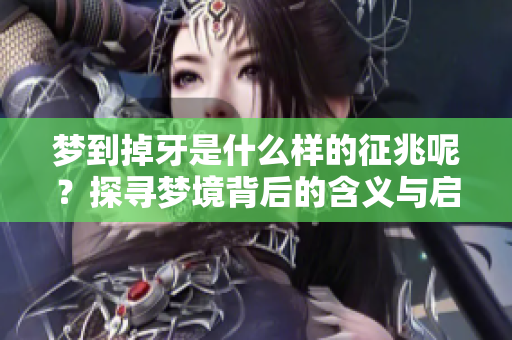 梦到掉牙是什么样的征兆呢？探寻梦境背后的含义与启示