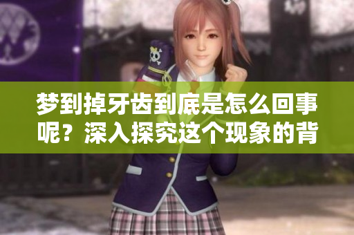 梦到掉牙齿到底是怎么回事呢？深入探究这个现象的背后含义