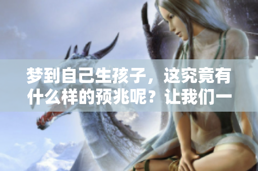 梦到自己生孩子，这究竟有什么样的预兆呢？让我们一起来探讨一下吧。
