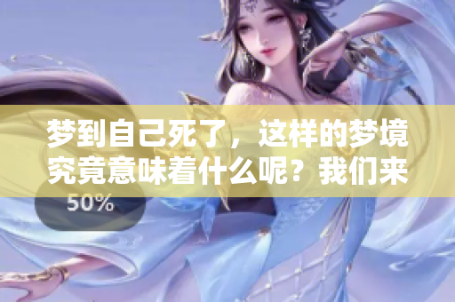 梦到自己死了，这样的梦境究竟意味着什么呢？我们来一起探讨一下。